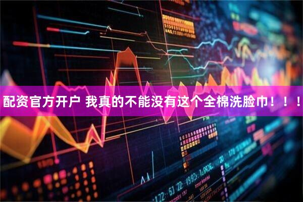 配资官方开户 我真的不能没有这个全棉洗脸巾！！！