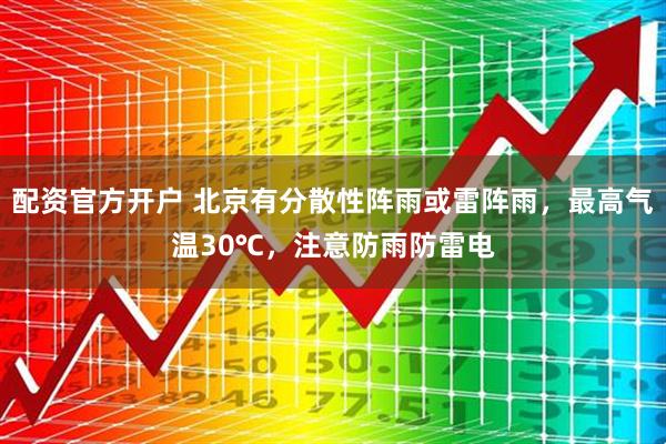配资官方开户 北京有分散性阵雨或雷阵雨，最高气温30℃，注意防雨防雷电