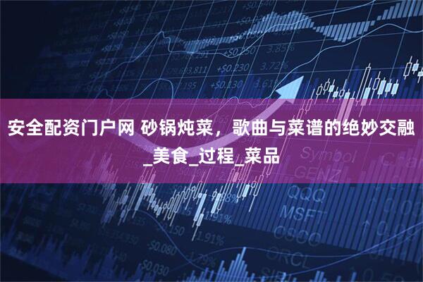 安全配资门户网 砂锅炖菜，歌曲与菜谱的绝妙交融_美食_过程_菜品